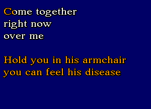 Come together
right now
over me

Hold you in his armchair
you can feel his disease