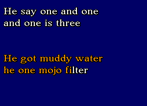 He say one and one
and one is three

He got muddy water
he one mojo filter