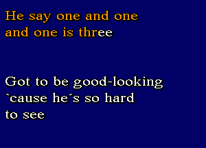 He say one and one
and one is three

Got to be good-looking
ocause he's so hard
to see