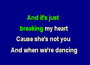 And it's just
breaking my heart

Cause she's not you
And when we're dancing