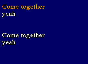 Come together
yeah

Come together
yeah