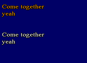 Come together
yeah

Come together
yeah