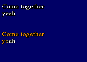 Come together
yeah

Come together
yeah