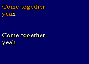 Come together
yeah

Come together
yeah