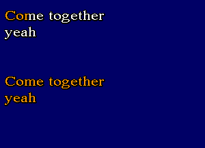 Come together
yeah

Come together
yeah