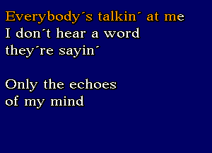 Everybody's talkiw at me
I don't hear a word
they're sayin'

Only the echoes
of my mind