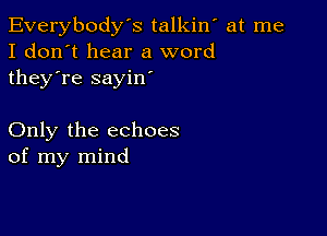 Everybody's talkiw at me
I don't hear a word
they're sayin'

Only the echoes
of my mind