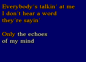 Everybody's talkiw at me
I don't hear a word
they're sayin'

Only the echoes
of my mind