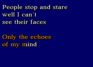 People stop and stare
well I can't
see their faces

Only the echoes
of my mind