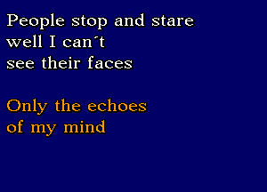 People stop and stare
well I can't
see their faces

Only the echoes
of my mind