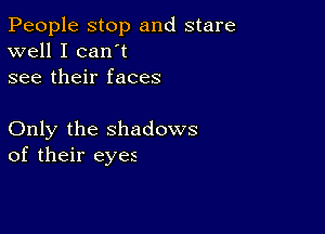 People stop and stare
well I can't
see their faces

Only the shadows
of their eyes