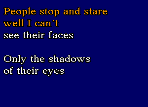 People stop and stare
well I can't
see their faces

Only the shadows
of their eyes