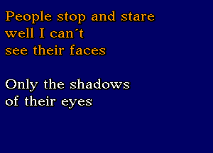 People stop and stare
well I can't
see their faces

Only the shadows
of their eyes