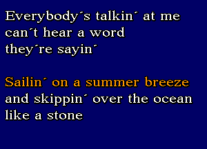 Everybody's talkin' at me
can't hear a word
they're sayin'

Sailin' on a summer breeze
and skippin' over the ocean
like a stone