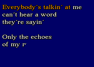 Everybody's talkiw at me
can't hear a word
they're sayin'

Only the echoes
of my r'