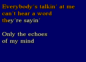 Everybody's talkiw at me
can't hear a word
they're sayin'

Only the echoes
of my mind