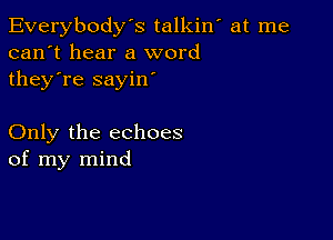 Everybody's talkiw at me
can't hear a word
they're sayin'

Only the echoes
of my mind