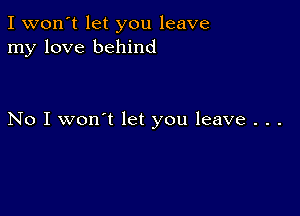 I won't let you leave
my love behind

No I won't let you leave . . .