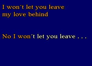 I won't let you leave
my love behind

No I won't let you leave . . .