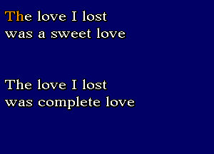 The love I lost
was a sweet love

The love I lost
was complete love