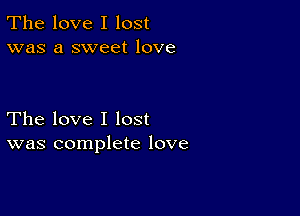 The love I lost
was a sweet love

The love I lost
was complete love