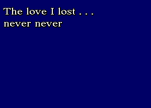 The love I lost . . .
never never