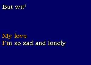 My love
I'm so sad and lonely