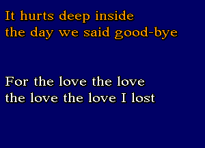 It hurts deep inside
the day we said good-bye

For the love the love
the love the love I lost