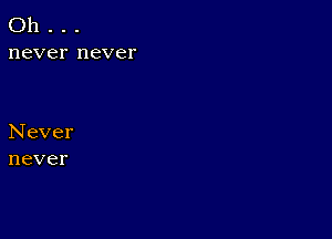 Oh . . .
never never