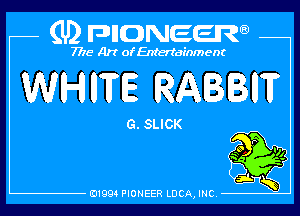 (U) pncweenw

7775 Art of Entertainment

WHWE RABBHT

G. SLICK

E11994 PIONEER LUCA, INC.