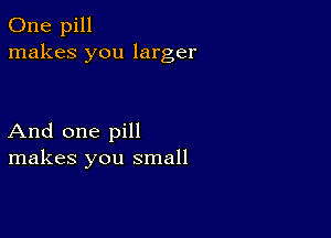 One pill
makes you larger

And one pill
makes you small