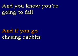 And you know you re
going to fall

And if you go
chasing rabbits