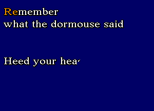 Remember
What the dormouse said

Heed your hea'