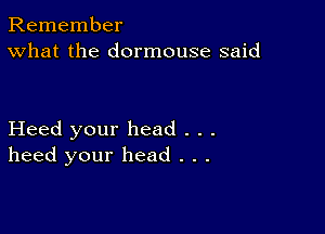 Remember
What the dormouse said

Heed your head . . .
heed your head . . .