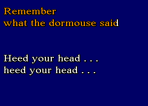 Remember
What the dormouse said

Heed your head . . .
heed your head . . .