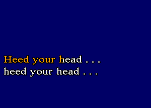 Heed your head . . .
heed your head . . .