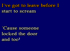 I've got to leave before I
start to scream

CauSe someone
locked the door
and too'