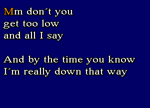 Mm don't you
get too low
and all I say

And by the time you know
I'm really down that way