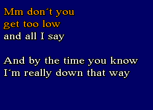 Mm don't you
get too low
and all I say

And by the time you know
I'm really down that way