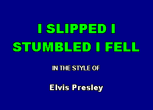 II SILIIIPIPEI ll
STUMBLED ll IFIEILIL

IN (E SIYLE 0F

Elvis Presley