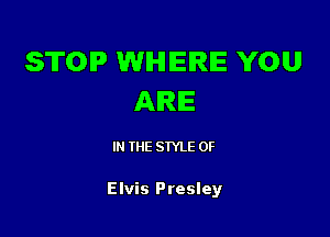 STOP WIHIIEIRIE YOU
AIRIE

IN THE STYLE 0F

Elvis Presley