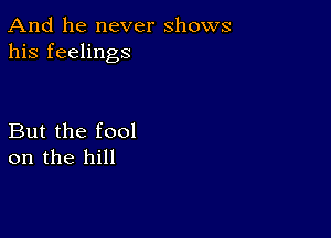 And he never shows
his feelings

But the fool
on the hill