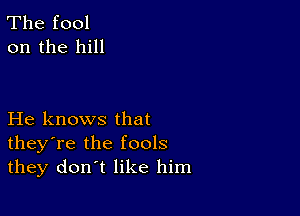 The fool
on the hill

He knows that
theyTe the fools
they don't like him