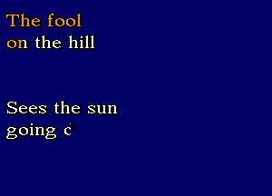 The fool
on the hill

Sees the sun
going c