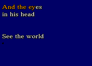 And the eyes
in his head

See the world