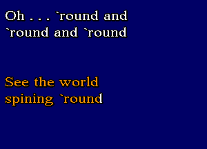 0h . . . Tound and
Tound and Tound

See the world
spining Tound