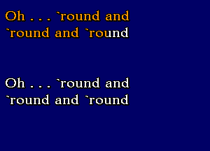 0h . . . Tound and
Tound and Tound

Oh . . . round and
Tound and round