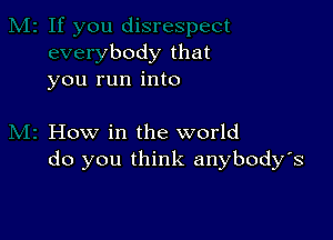 zbody that
you run into

How in the world
do you think anybody's