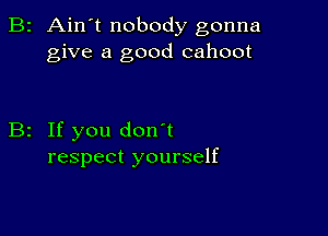 2 Ain't nobody gonna
give a good cahoot

2 If you don't
respect yourself