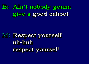 B2 Ain't nobody gonna
give a good cahoot

Respect yourself
uh-huh

respect yourseP